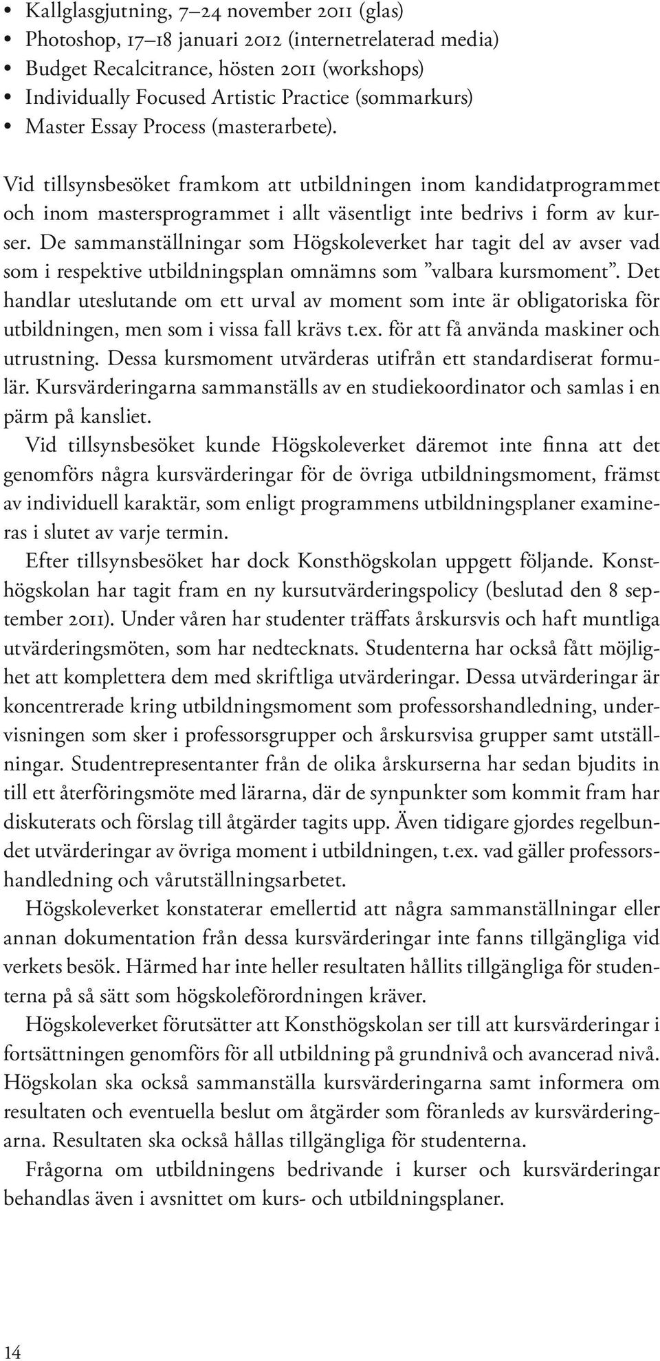 De sammanställningar som Högskoleverket har tagit del av avser vad som i respektive utbildningsplan omnämns som valbara kursmoment.