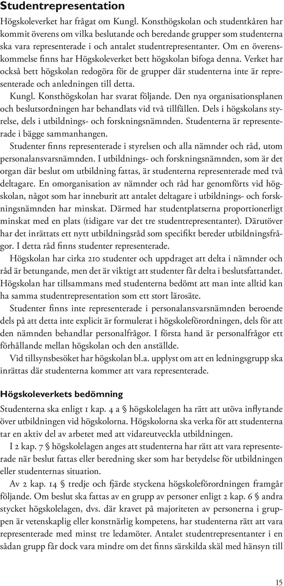 Om en överenskommelse finns har Högskoleverket bett högskolan bifoga denna. Verket har också bett högskolan redogöra för de grupper där studenterna inte är representerade och anledningen till detta.