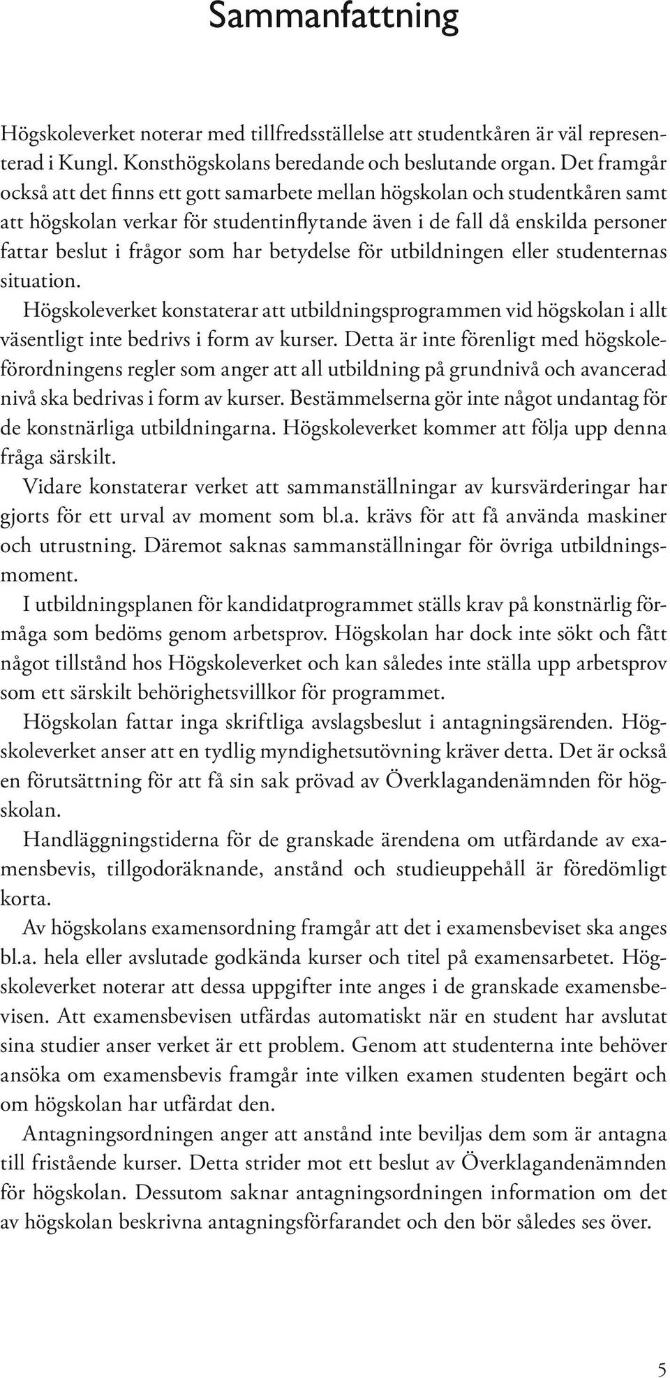 betydelse för utbildningen eller studenternas situation. Högskoleverket konstaterar att utbildningsprogrammen vid högskolan i allt väsentligt inte bedrivs i form av kurser.