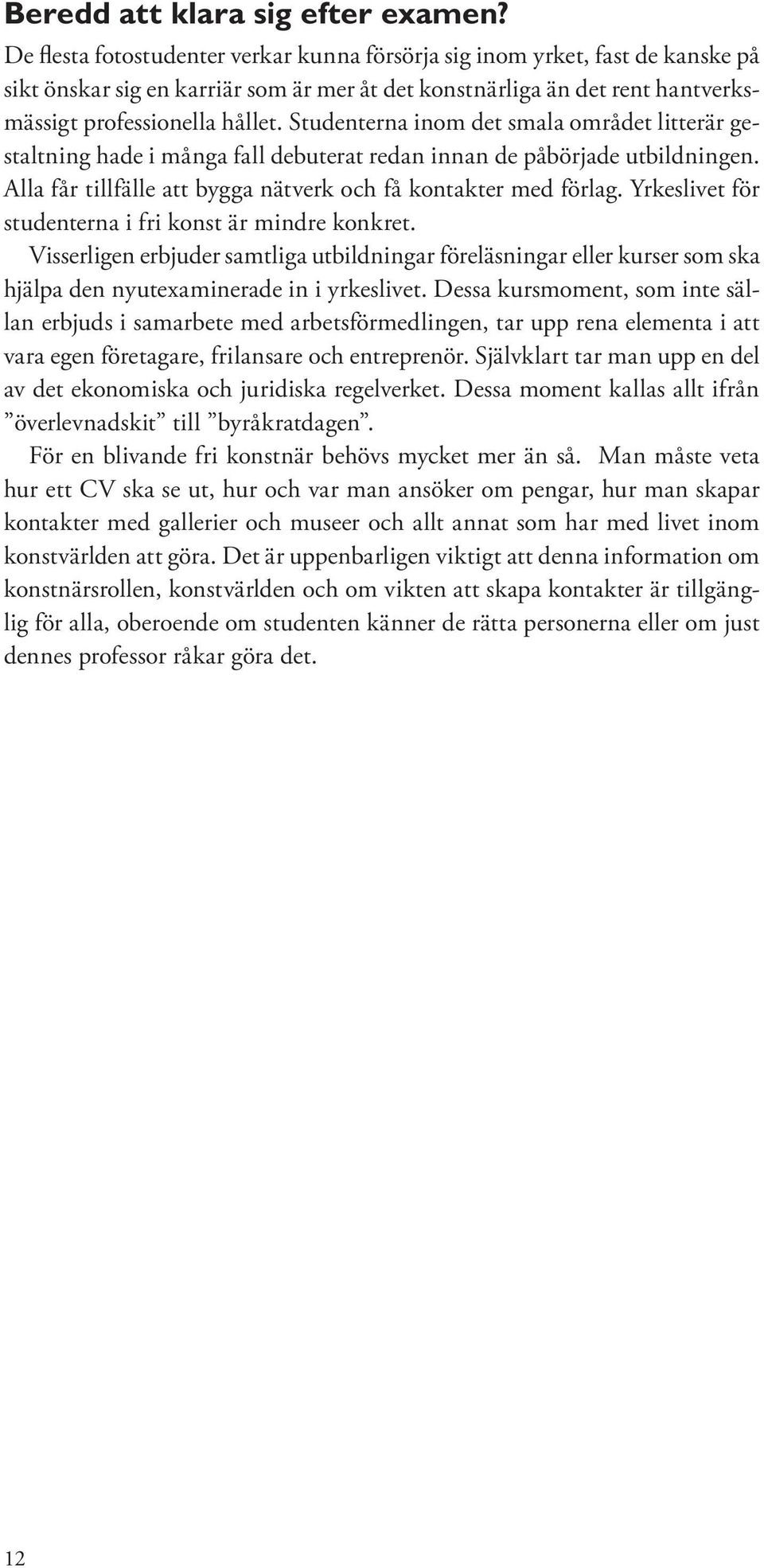 Studenterna inom det smala området litterär gestaltning hade i många fall debuterat redan innan de påbörjade utbildningen. Alla får tillfälle att bygga nätverk och få kontakter med förlag.