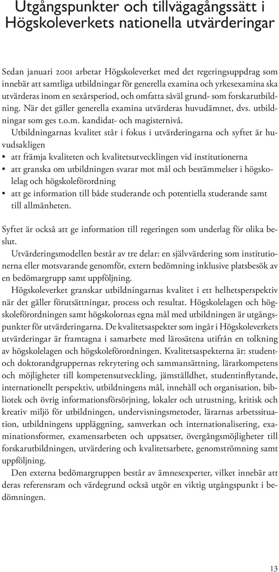 Utbildningarnas kvalitet står i fokus i utvärderingarna och syftet är huvudsakligen att främja kvaliteten och kvalitetsutvecklingen vid institutionerna att granska om utbildningen svarar mot mål och