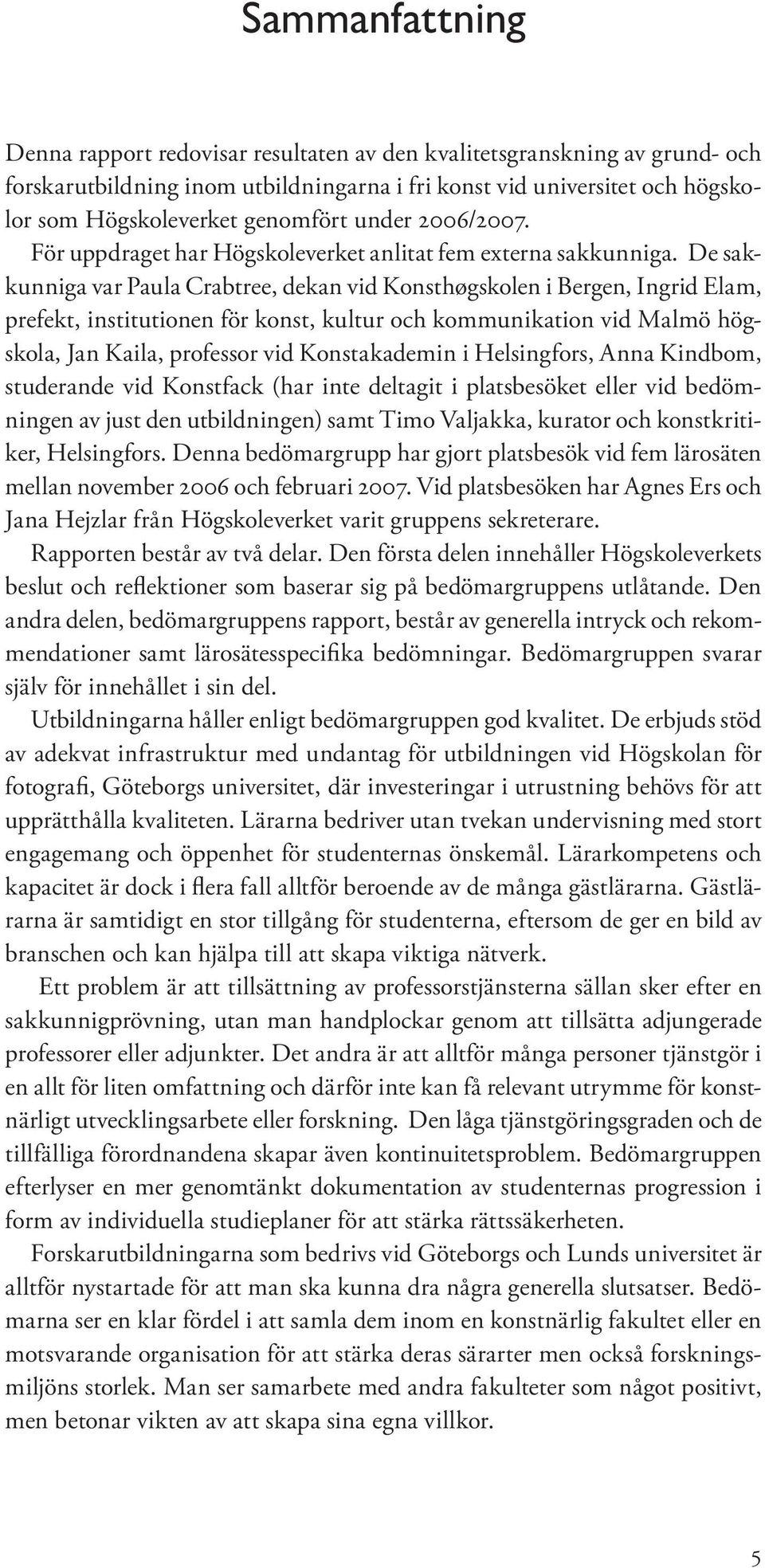 De sakkunniga var Paula Crabtree, dekan vid Konsthøgskolen i Bergen, Ingrid Elam, prefekt, institutionen för konst, kultur och kommunikation vid Malmö högskola, Jan Kaila, professor vid Konstakademin