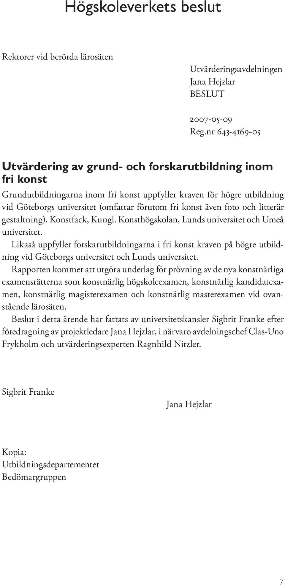konst även foto och litterär gestaltning), Konstfack, Kungl. Konsthögskolan, Lunds universitet och Umeå universitet.