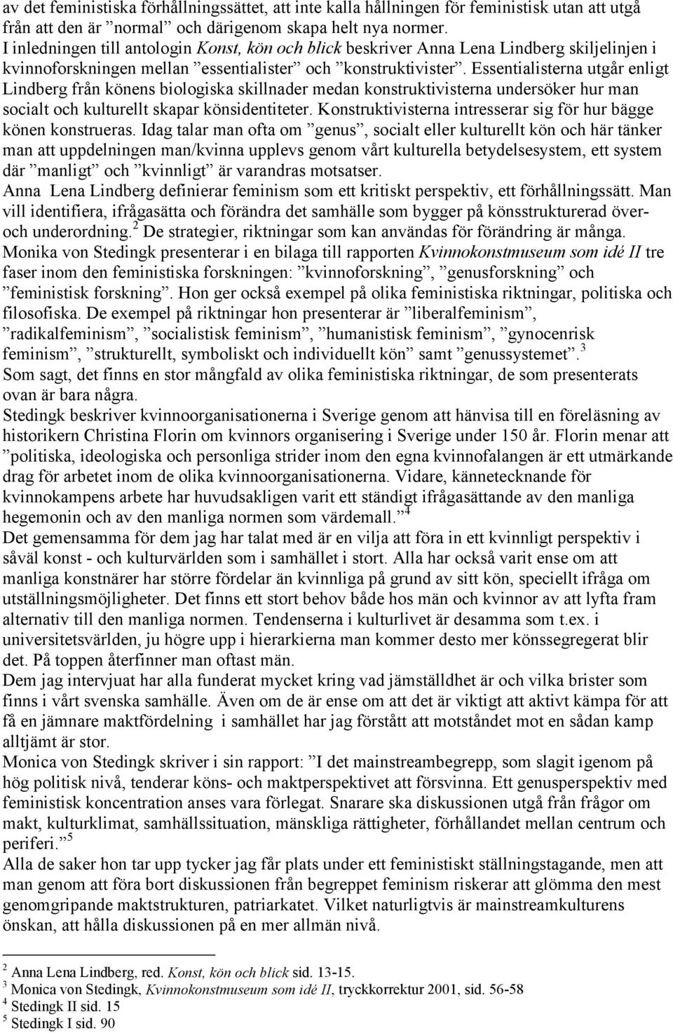 Essentialisterna utgår enligt Lindberg från könens biologiska skillnader medan konstruktivisterna undersöker hur man socialt och kulturellt skapar könsidentiteter.