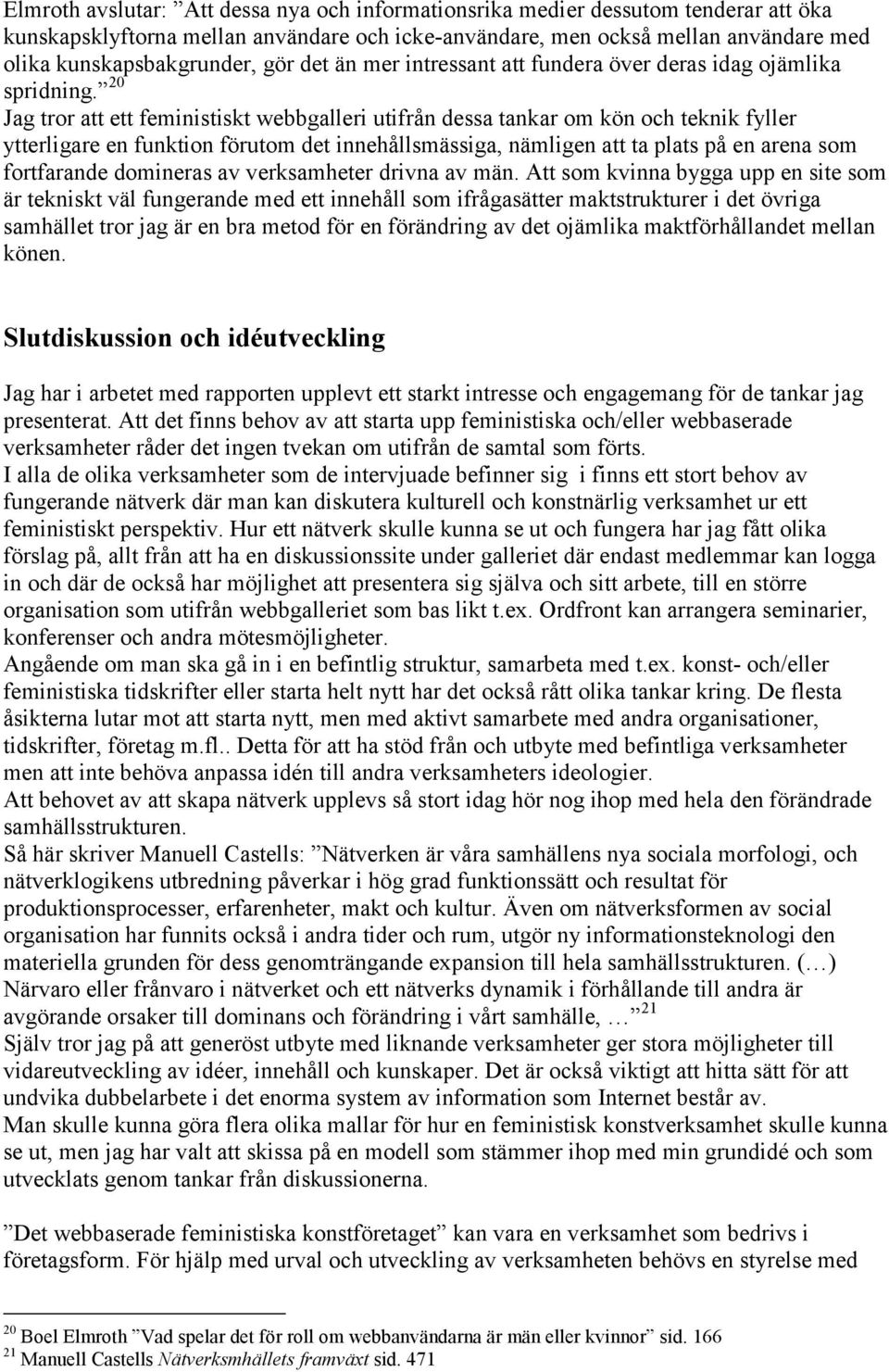 20 Jag tror att ett feministiskt webbgalleri utifrån dessa tankar om kön och teknik fyller ytterligare en funktion förutom det innehållsmässiga, nämligen att ta plats på en arena som fortfarande