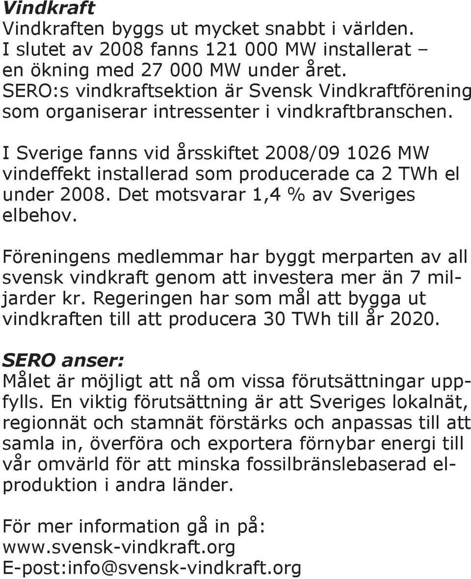 I Sverige fanns vid årsskiftet 2008/09 1026 MW vindeffekt installerad som producerade ca 2 TWh el under 2008. Det motsvarar 1,4 % av Sveriges elbehov.