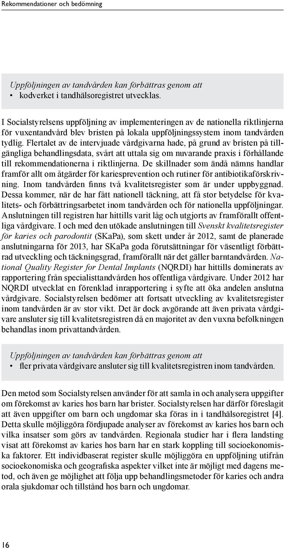 Flertalet av de intervjuade vårdgivarna hade, på grund av bristen på tillgängliga behandlingsdata, svårt att uttala sig om nuvarande praxis i förhållande till rekommendationerna i riktlinjerna.