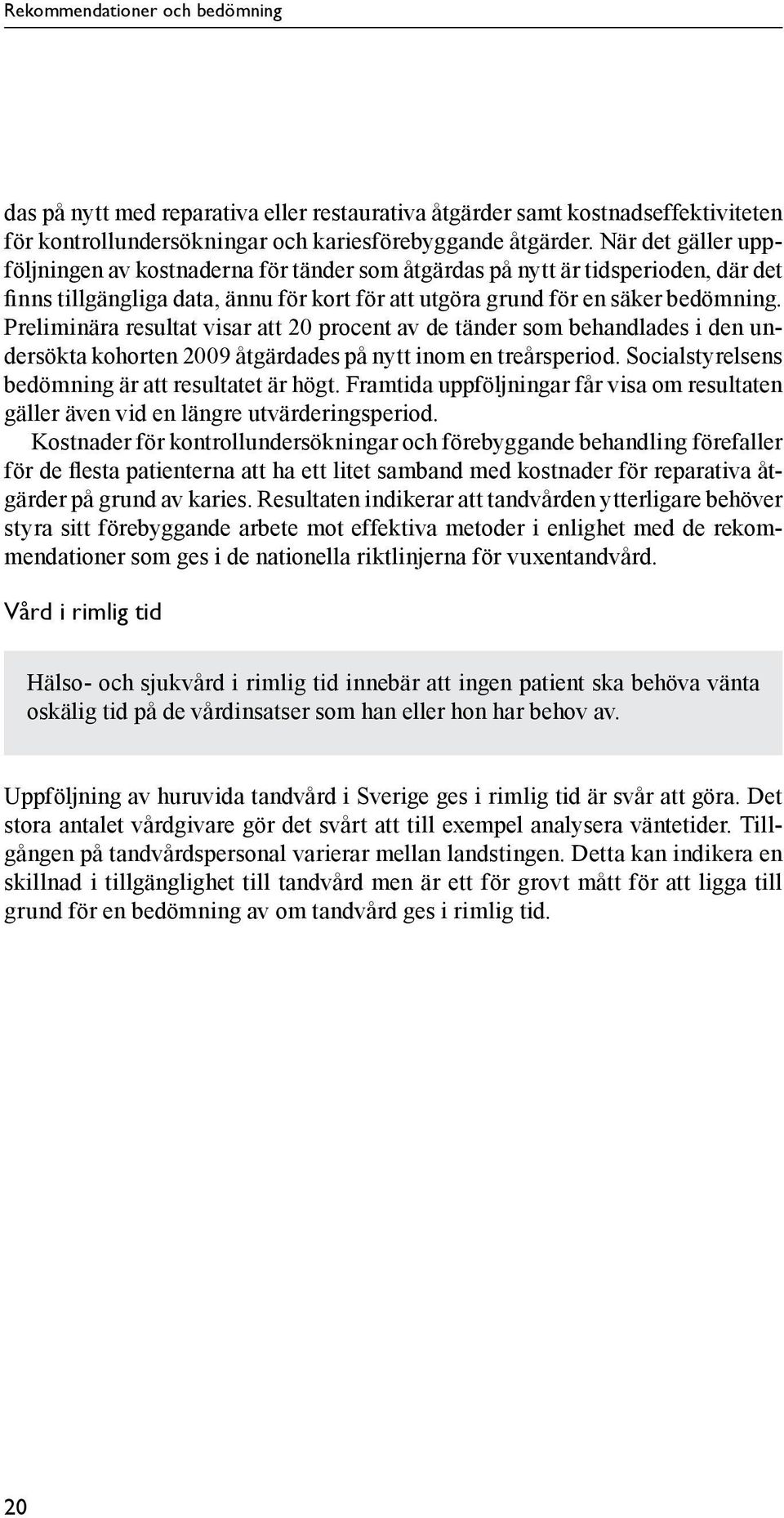 Preliminära resultat visar att 20 procent av de tänder som behandlades i den undersökta kohorten 2009 åtgärdades på nytt inom en treårsperiod. Social styrelsens bedömning är att resultatet är högt.