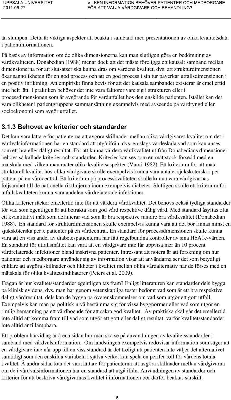 Donabedian (1988) menar dock att det måste föreligga ett kausalt samband mellan dimensionerna för att slutsatser ska kunna dras om vårdens kvalitet, dvs.