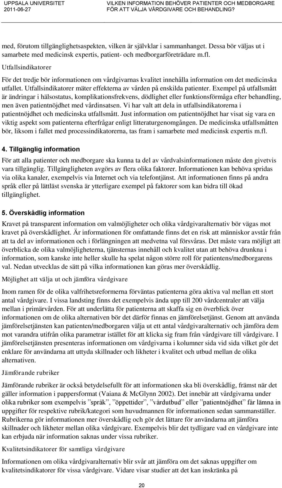 Exempel på utfallsmått är ändringar i hälsostatus, komplikationsfrekvens, dödlighet eller funktionsförmåga efter behandling, men även patientnöjdhet med vårdinsatsen.