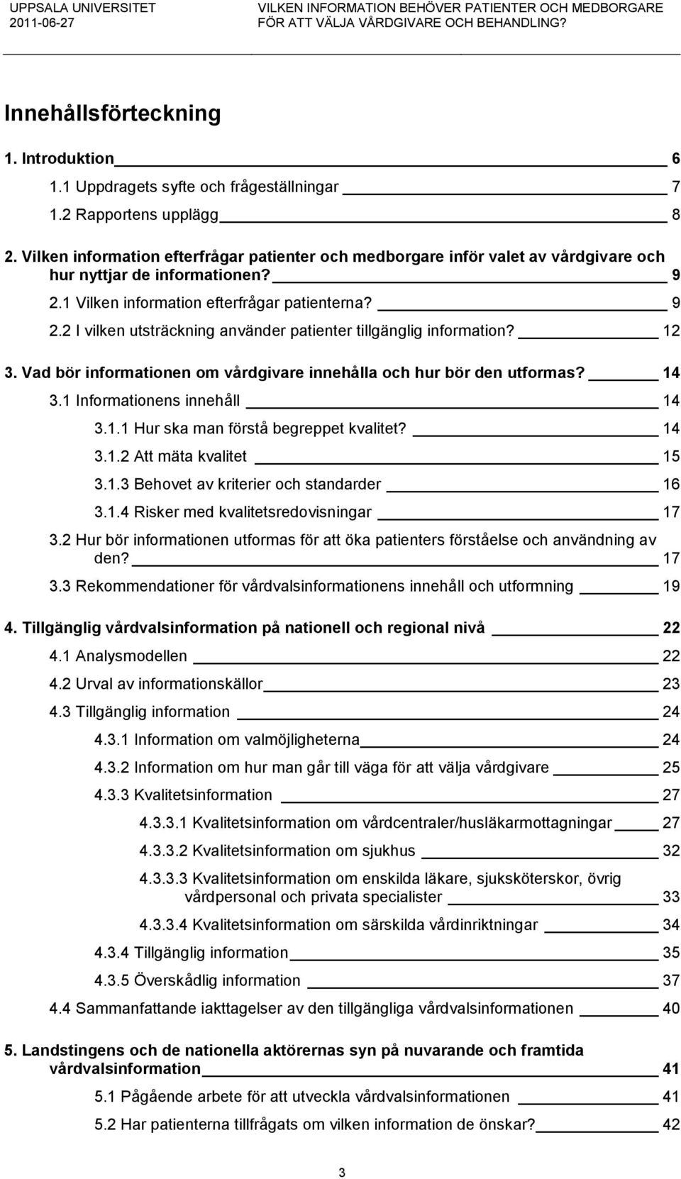 12 3. Vad bör informationen om vårdgivare innehålla och hur bör den utformas? 14 3.1 Informationens innehåll 14 3.1.1 Hur ska man förstå begreppet kvalitet? 14 3.1.2 Att mäta kvalitet 15 3.1.3 Behovet av kriterier och standarder 16 3.