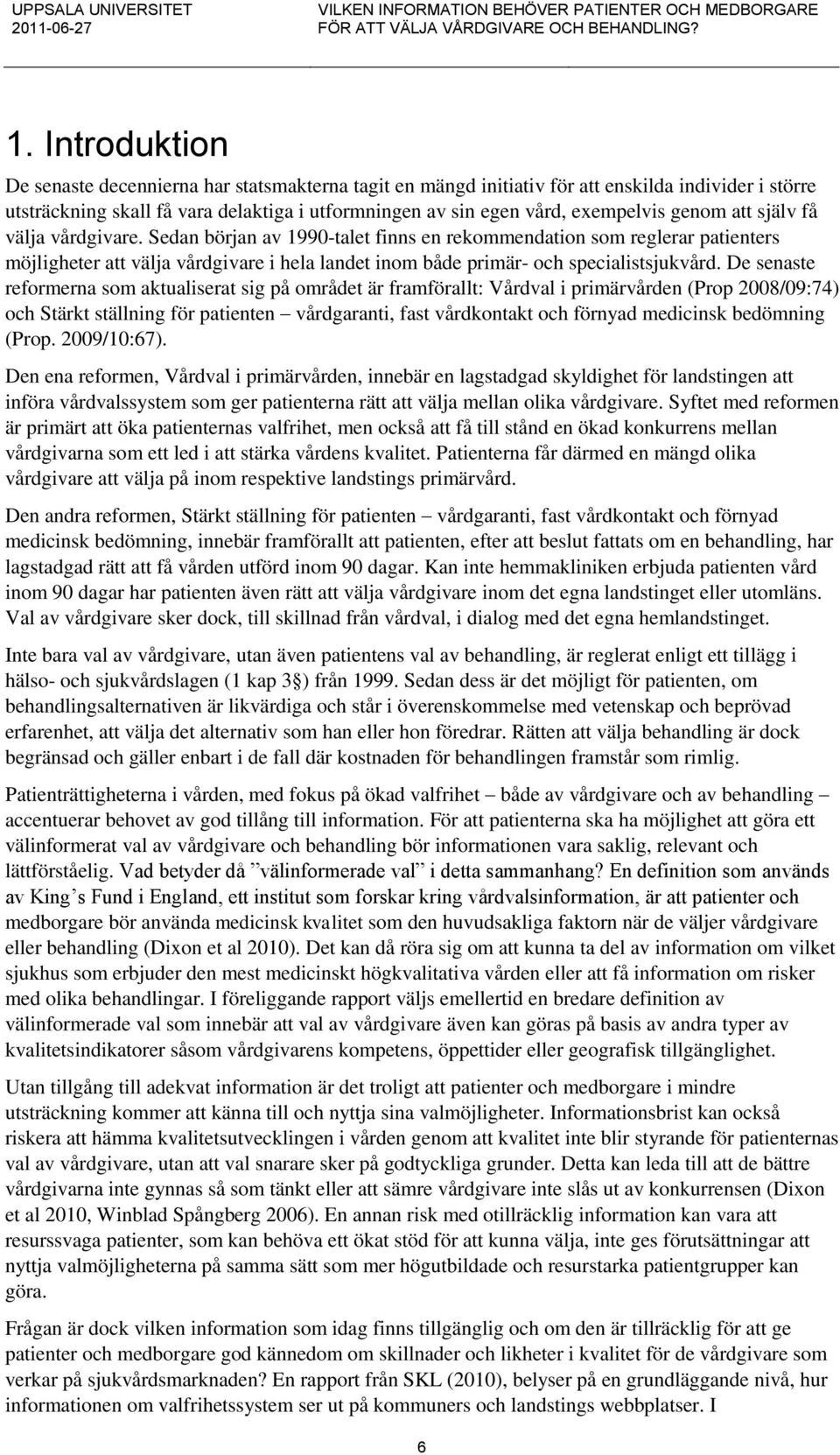 De senaste reformerna som aktualiserat sig på området är framförallt: Vårdval i primärvården (Prop 2008/09:74) och Stärkt ställning för patienten vårdgaranti, fast vårdkontakt och förnyad medicinsk