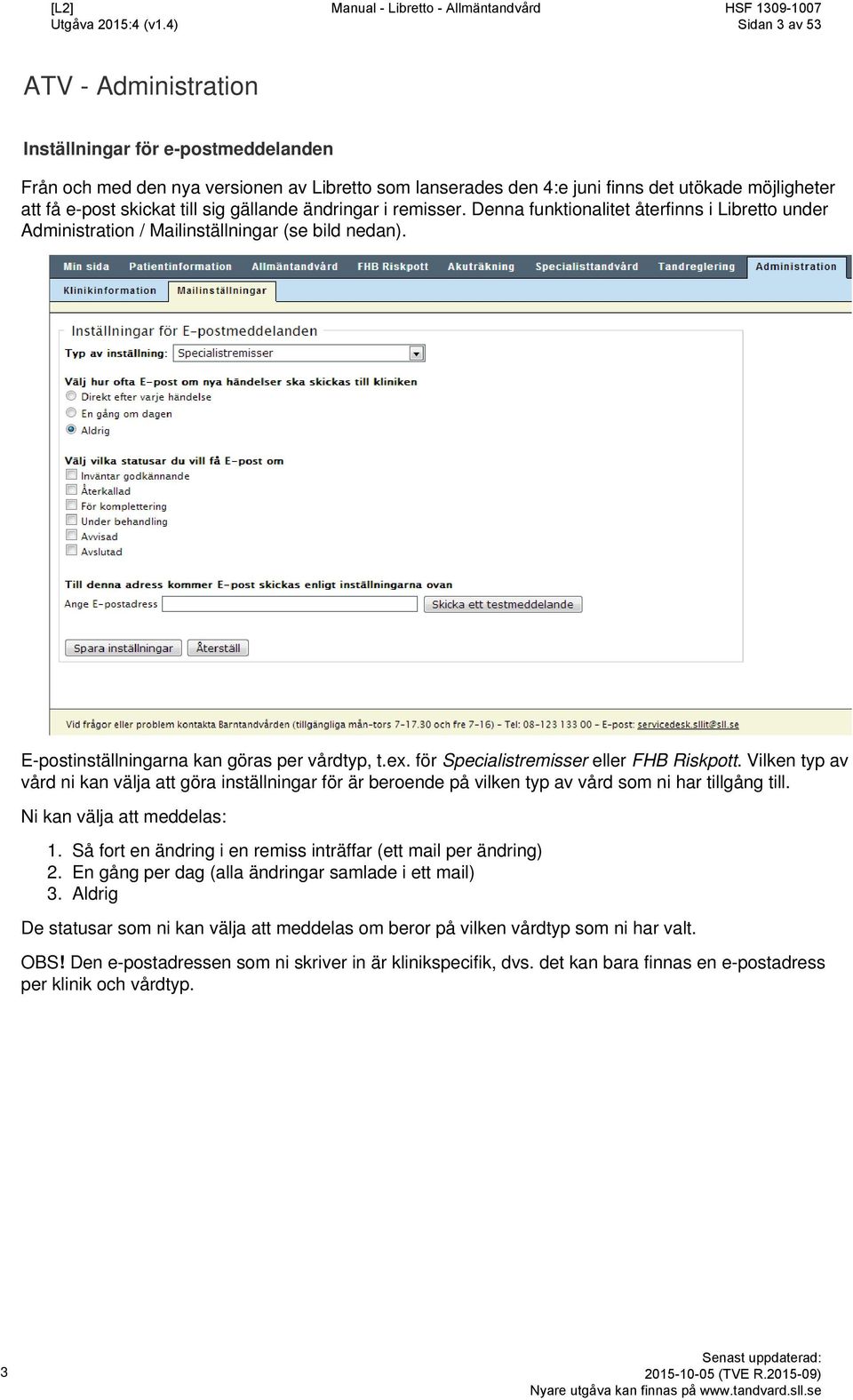 för Specialistremisser eller FHB Riskpott. Vilken typ av vård ni kan välja att göra inställningar för är beroende på vilken typ av vård som ni har tillgång till. Ni kan välja att meddelas: 1. 2. 3.