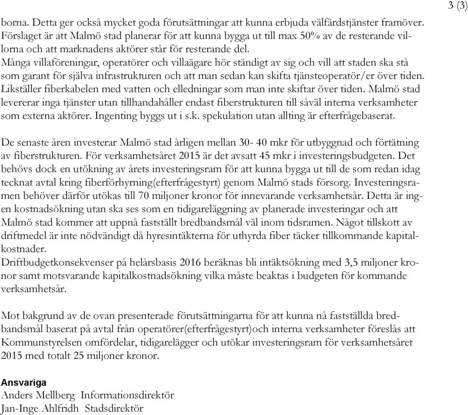 Många villaföreningar, operatörer och villaägare hör ständigt av sig och vill att staden ska stå som garant för själva infrastrukturen och att man sedan kan skifta tjänsteoperatör/er över tiden.