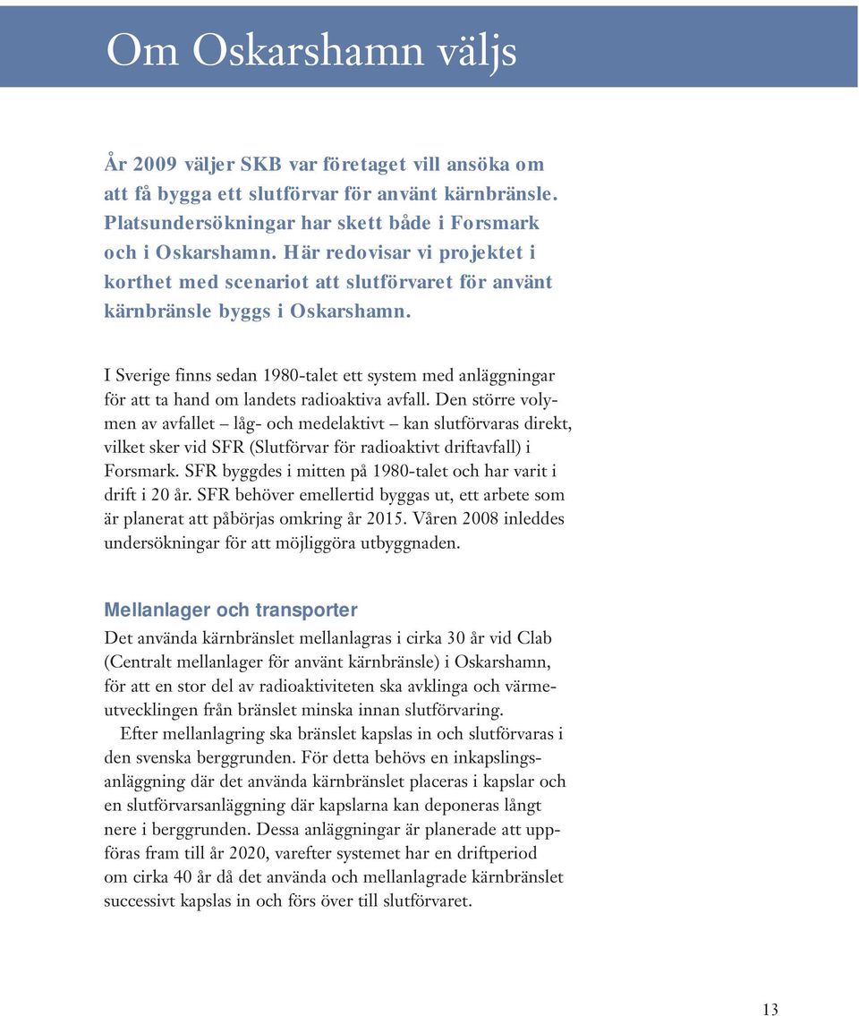 I Sverige finns sedan 1980-talet ett system med anläggningar för att ta hand om landets radioaktiva avfall.