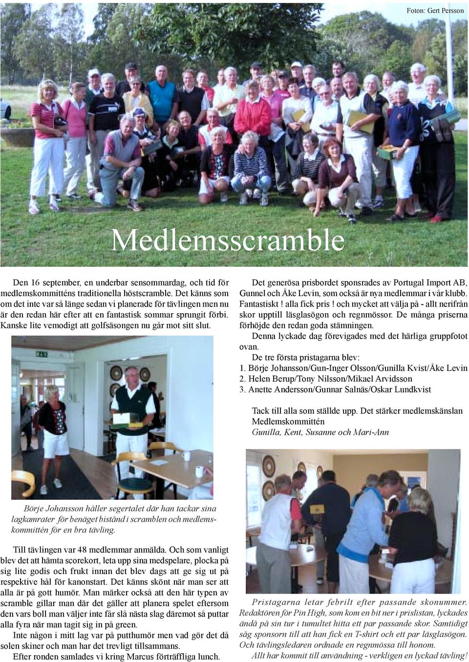 Kanske lite vemodigt att golfsäsongen nu går mot sitt slut. Det generösa prisbordet sponsrades av Portugal Import AB, Gunnel och Åke Levin, som också är nya medlemmar i vår klubb. Fantastiskt!