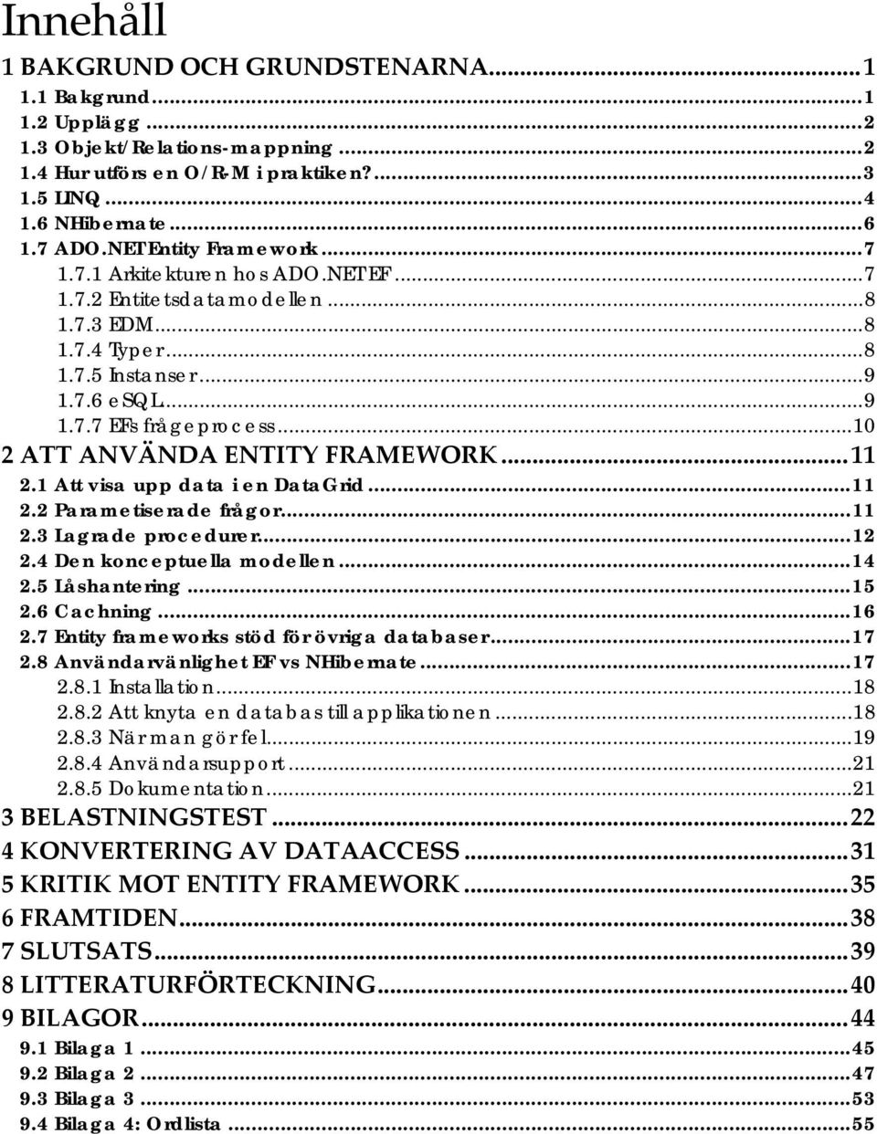 ..10 2 ATT ANVÄNDA ENTITY FRAMEWORK...11 2.1 Att visa upp data i en DataGrid...11 2.2 Parametiserade frågor...11 2.3 Lagrade procedurer...12 2.4 Den konceptuella modellen...14 2.5 Låshantering...15 2.