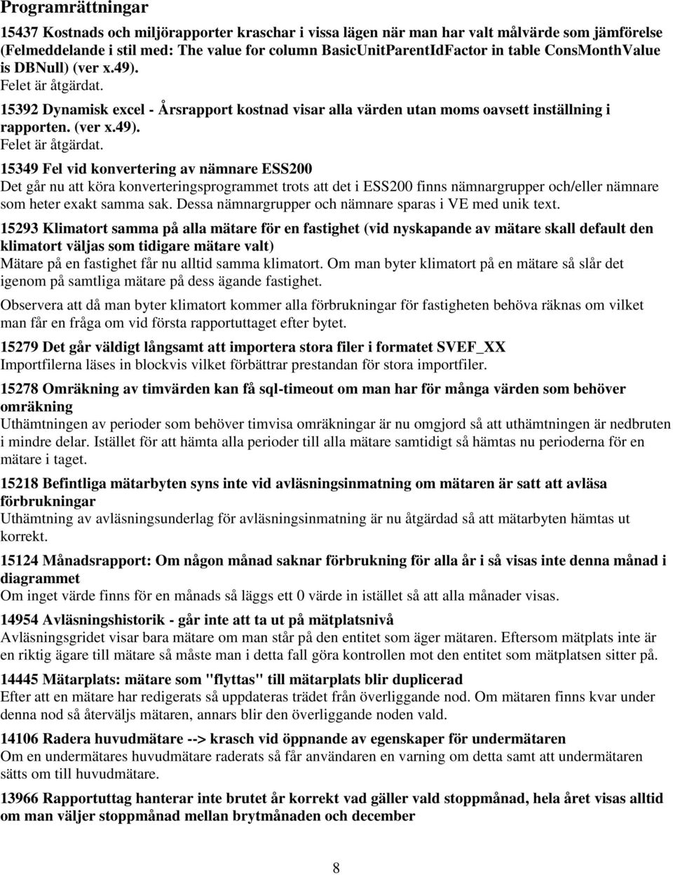 15392 Dynamisk excel - Årsrapport kostnad visar alla värden utan moms oavsett inställning i rapporten. (ver x.49). Felet är åtgärdat.