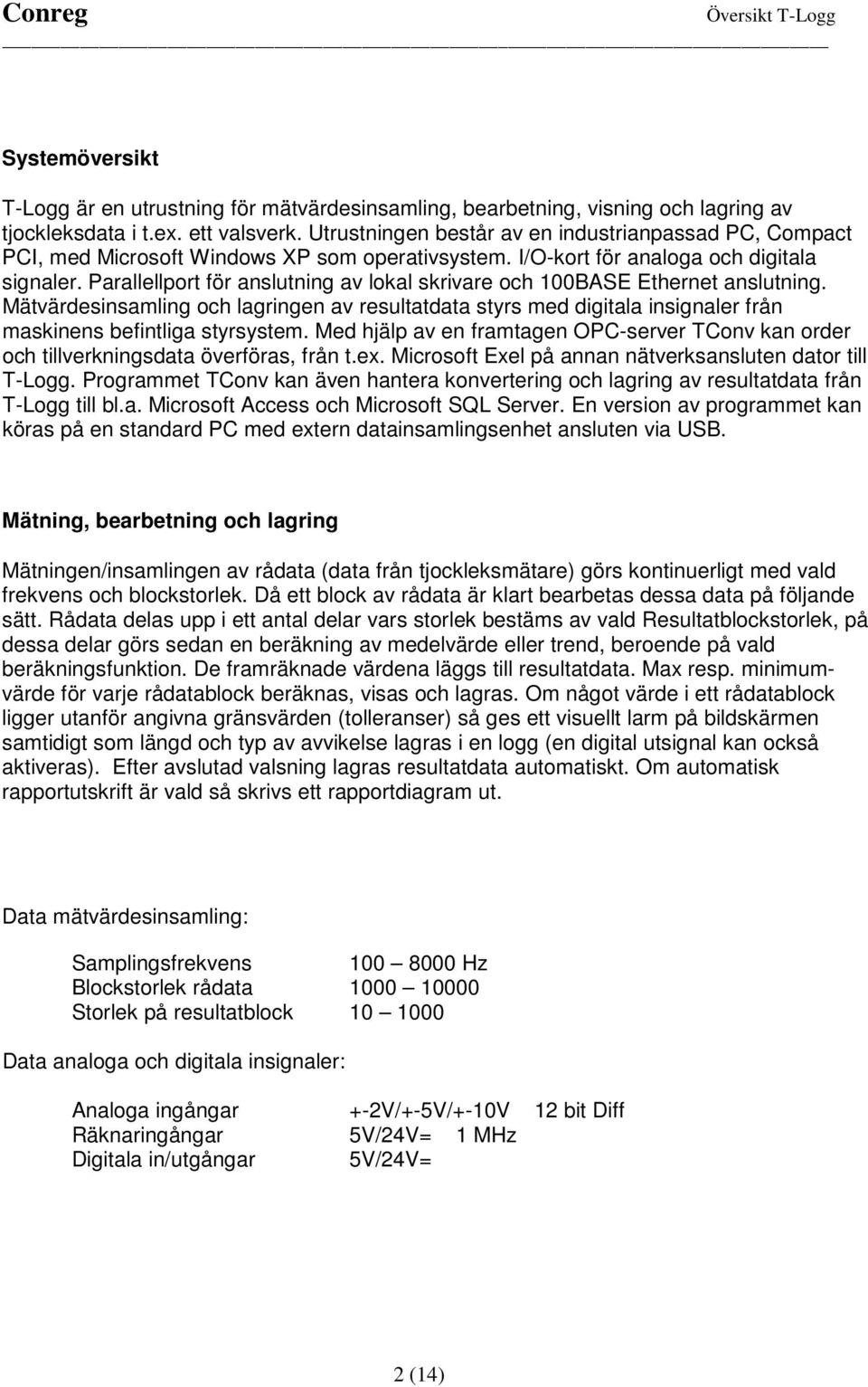 Parallellport för anslutning av lokal skrivare och 100BASE Ethernet anslutning. Mätvärdesinsamling och lagringen av resultatdata styrs med digitala insignaler från maskinens befintliga styrsystem.