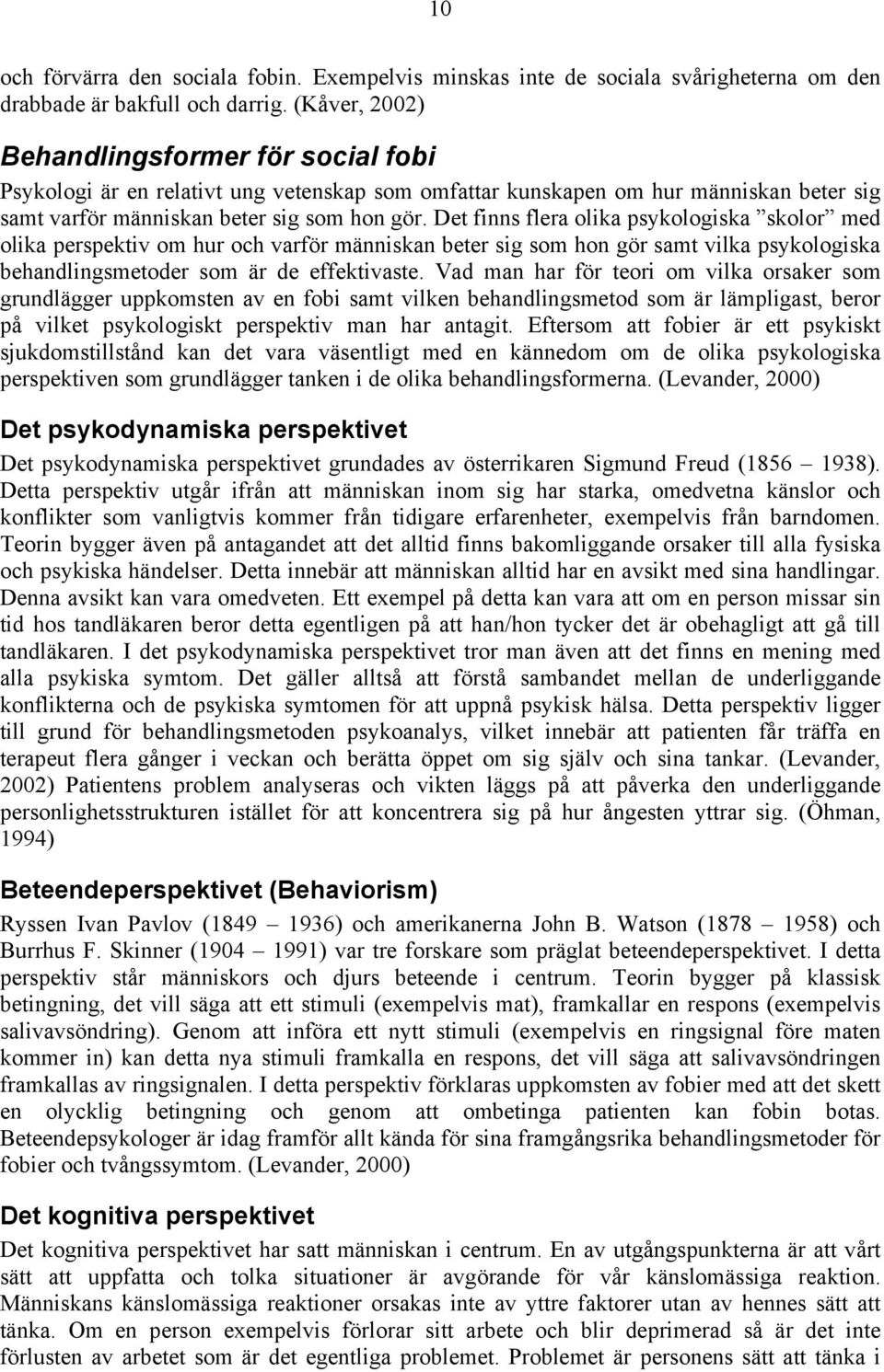 Det finns flera olika psykologiska skolor med olika perspektiv om hur och varför människan beter sig som hon gör samt vilka psykologiska behandlingsmetoder som är de effektivaste.