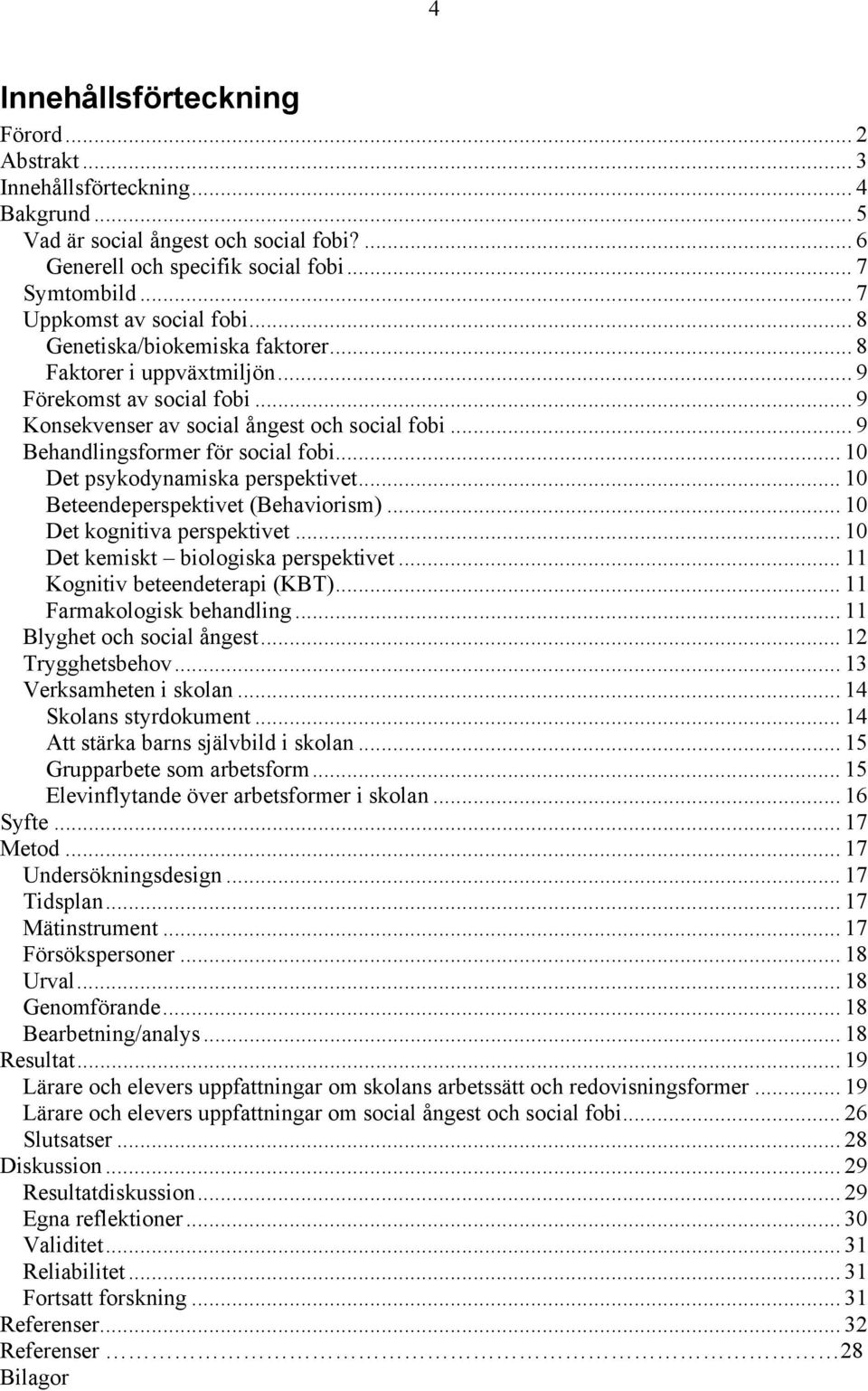 .. 9 Behandlingsformer för social fobi... 10 Det psykodynamiska perspektivet... 10 Beteendeperspektivet (Behaviorism)... 10 Det kognitiva perspektivet... 10 Det kemiskt biologiska perspektivet.