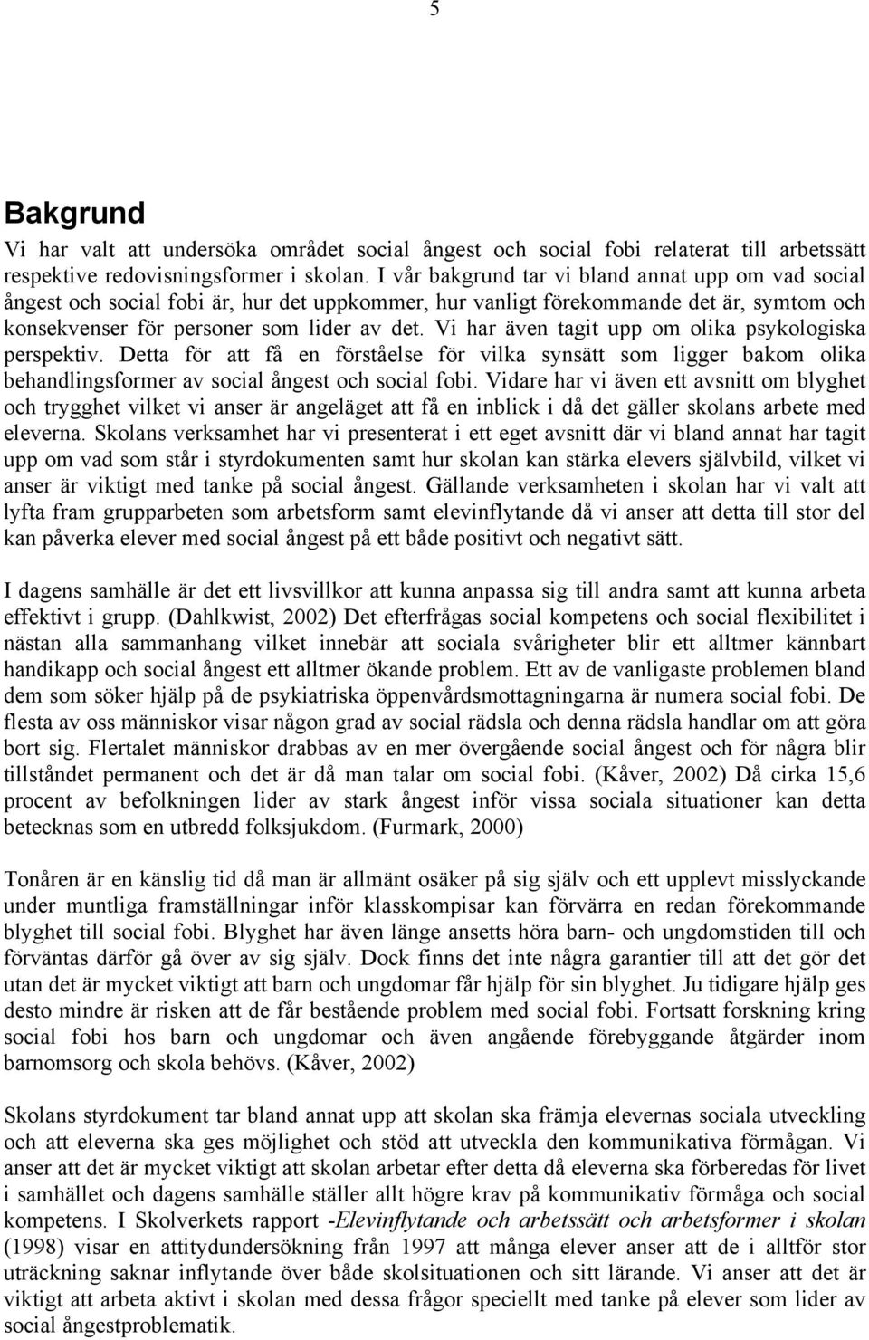 Vi har även tagit upp om olika psykologiska perspektiv. Detta för att få en förståelse för vilka synsätt som ligger bakom olika behandlingsformer av social ångest och social fobi.