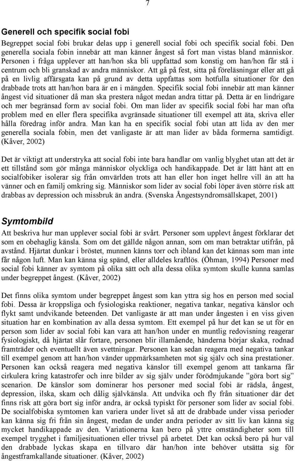 Personen i fråga upplever att han/hon ska bli uppfattad som konstig om han/hon får stå i centrum och bli granskad av andra människor.