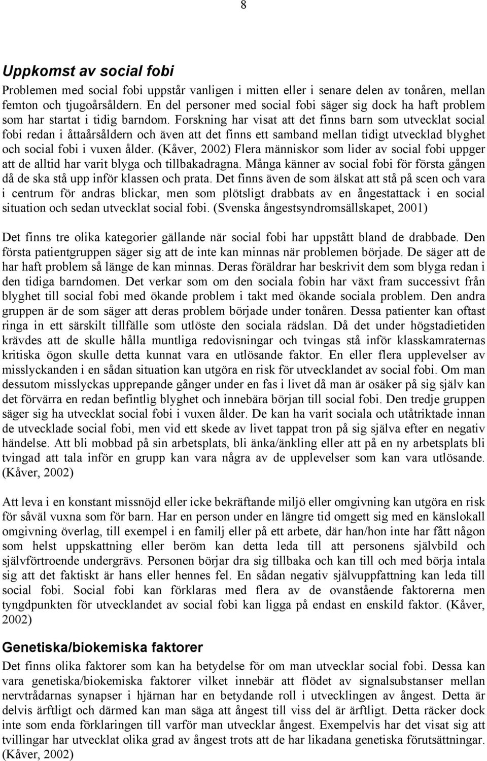 Forskning har visat att det finns barn som utvecklat social fobi redan i åttaårsåldern och även att det finns ett samband mellan tidigt utvecklad blyghet och social fobi i vuxen ålder.