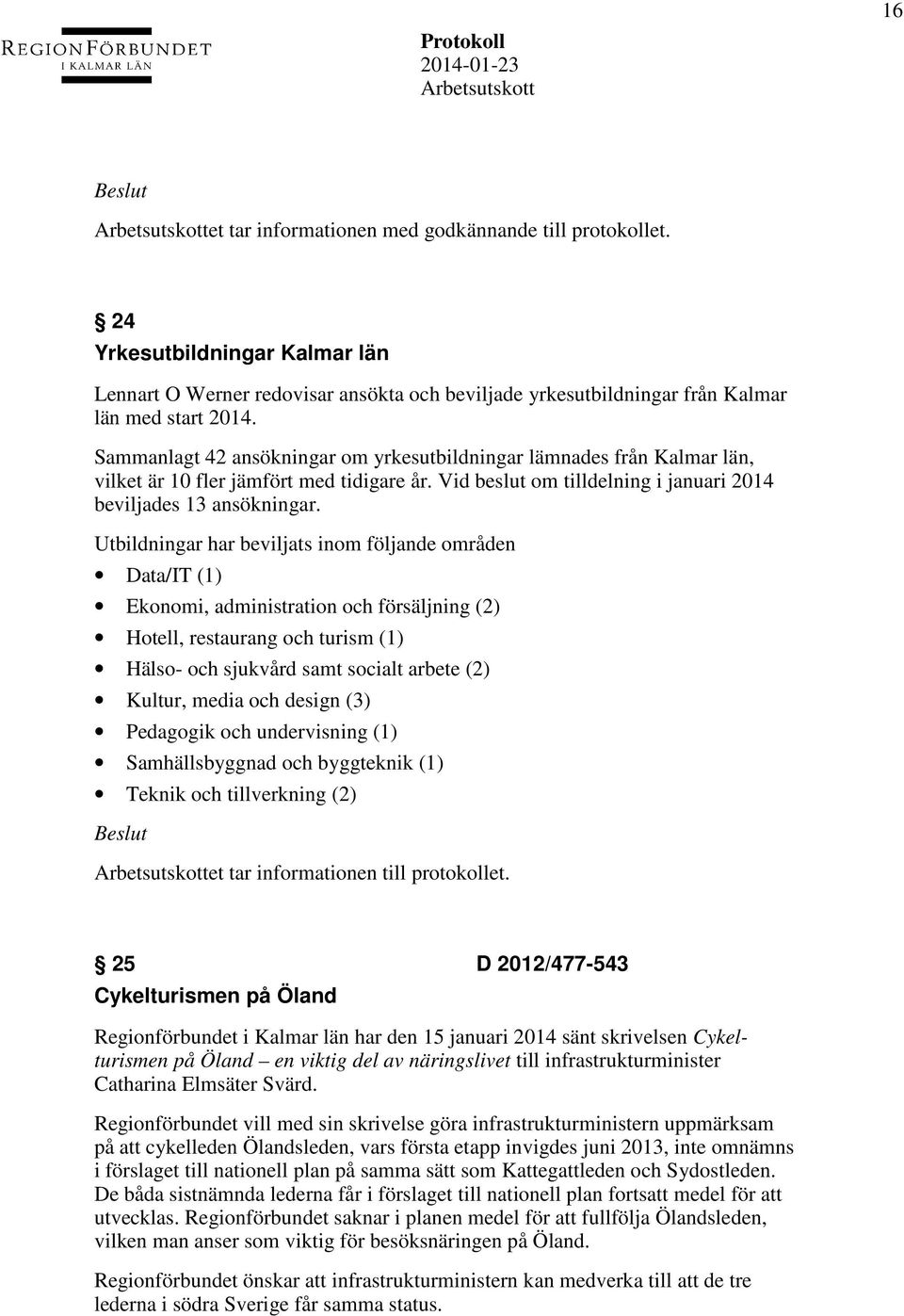 Utbildningar har beviljats inom följande områden Data/IT (1) Ekonomi, administration och försäljning (2) Hotell, restaurang och turism (1) Hälso- och sjukvård samt socialt arbete (2) Kultur, media