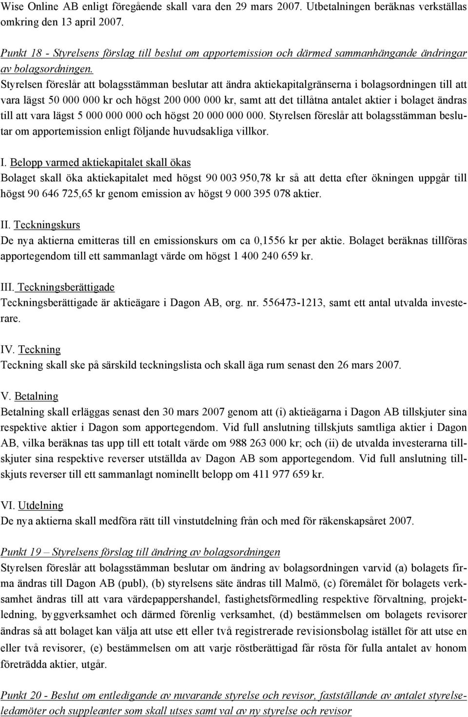 Styrelsen föreslår att bolagsstämman beslutar att ändra aktiekapitalgränserna i bolagsordningen till att vara lägst 50 000 000 kr och högst 200 000 000 kr, samt att det tillåtna antalet aktier i