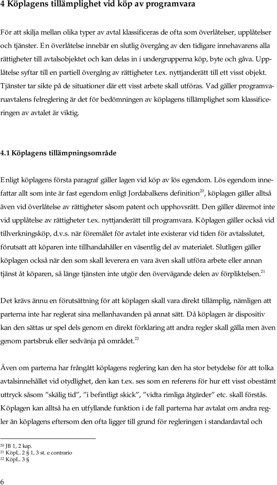 Upplåtelse syftar till en partiell övergång av rättigheter t.ex. nyttjanderätt till ett visst objekt. Tjänster tar sikte på de situationer där ett visst arbete skall utföras.