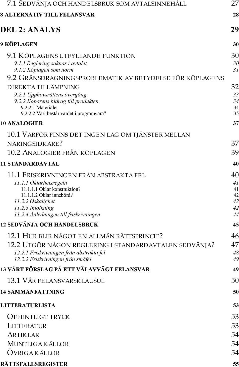 35 10 ANALOGIER 37 10.1 VARFÖR FINNS DET INGEN LAG OM TJÄNSTER MELLAN NÄRINGSIDKARE? 37 10.2 ANALOGIER FRÅN KÖPLAGEN 39 11 STANDARDAVTAL 40 11.1 FRISKRIVNINGEN FRÅN ABSTRAKTA FEL 40 11.1.1 Oklarhetsregeln 41 11.