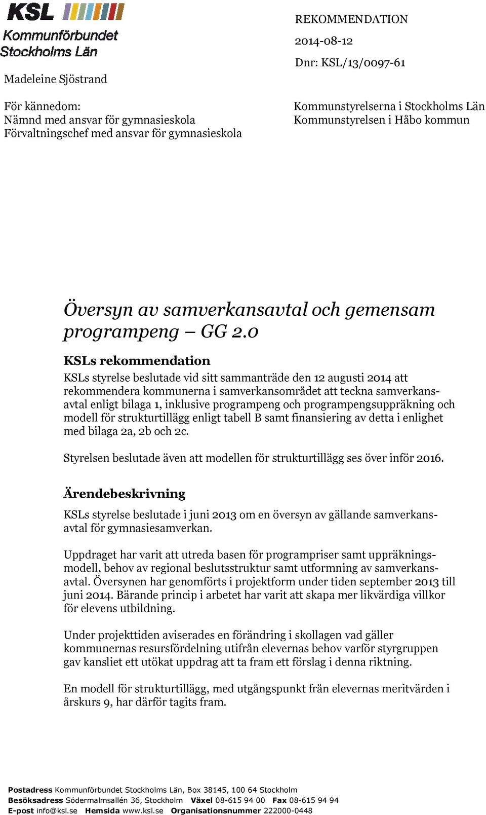 0 KSLs rekommendation KSLs styrelse beslutade vid sitt sammanträde den 12 augusti 2014 att rekommendera kommunerna i samverkansområdet att teckna samverkansavtal enligt bilaga 1, inklusive