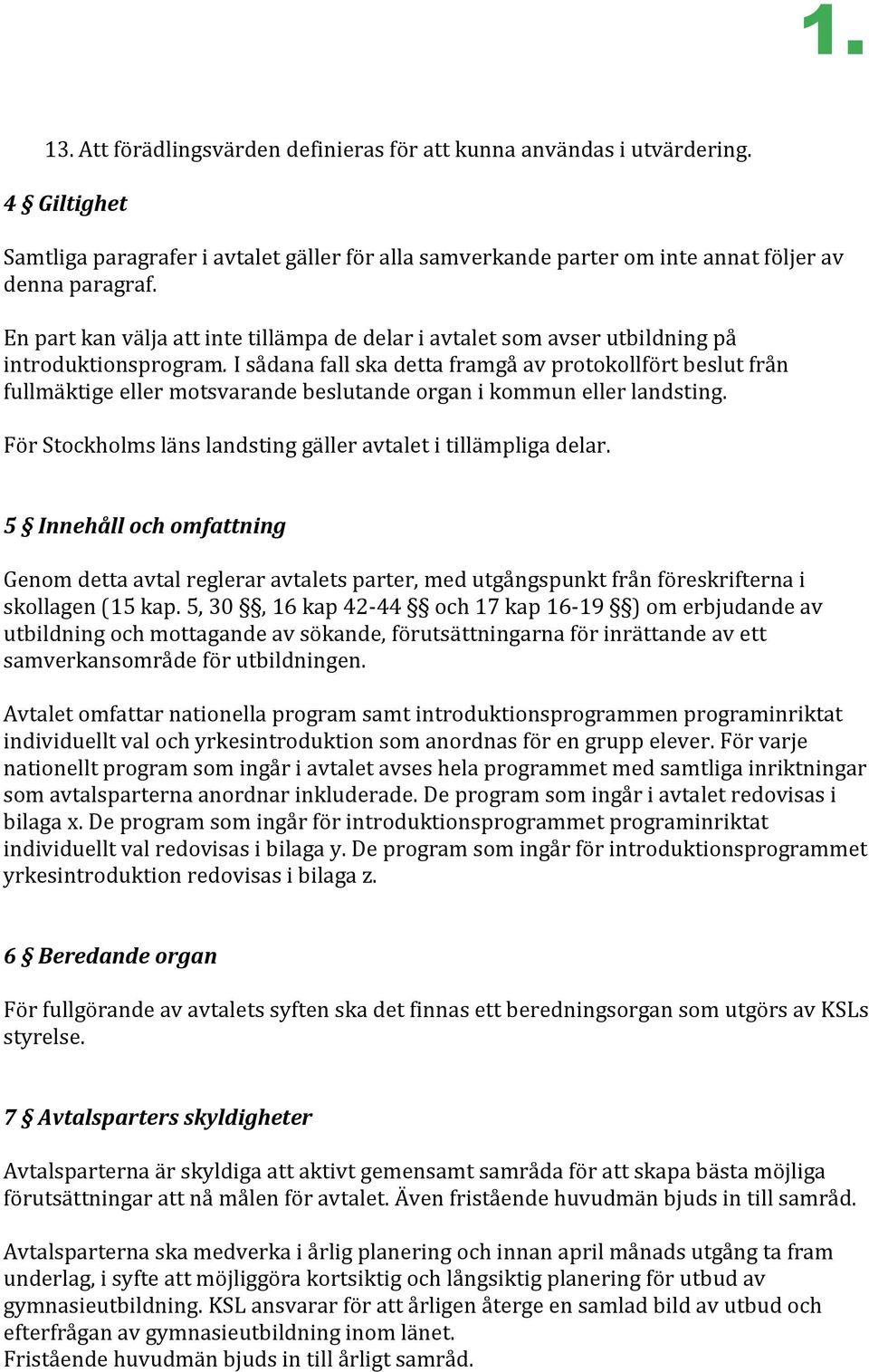 I sådana fall ska detta framgå av protokollfört beslut från fullmäktige eller motsvarande beslutande organ i kommun eller landsting. För Stockholms läns landsting gäller avtalet i tillämpliga delar.