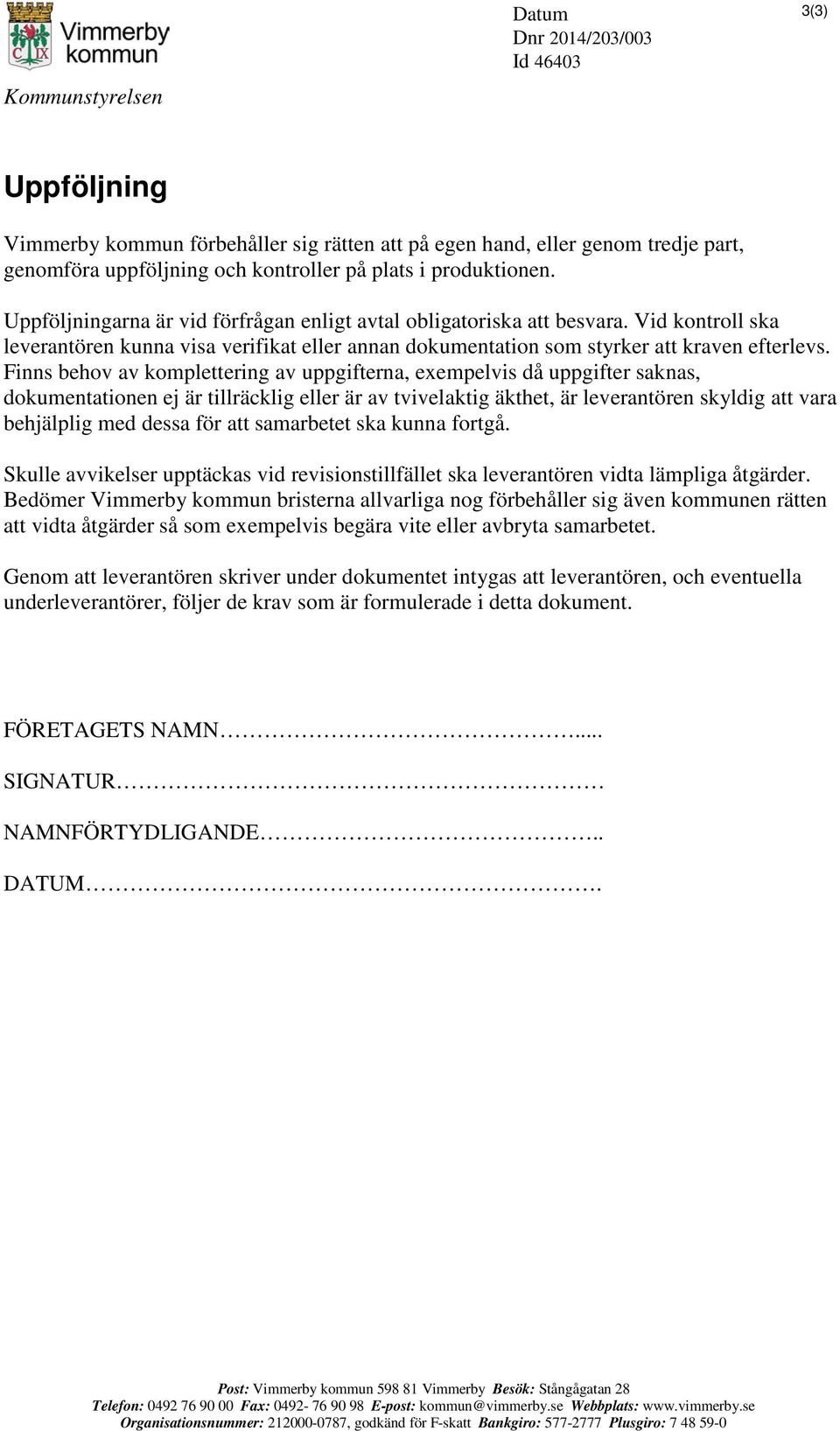 Finns behov av komplettering av uppgifterna, exempelvis då uppgifter saknas, dokumentationen ej är tillräcklig eller är av tvivelaktig äkthet, är leverantören skyldig att vara behjälplig med dessa