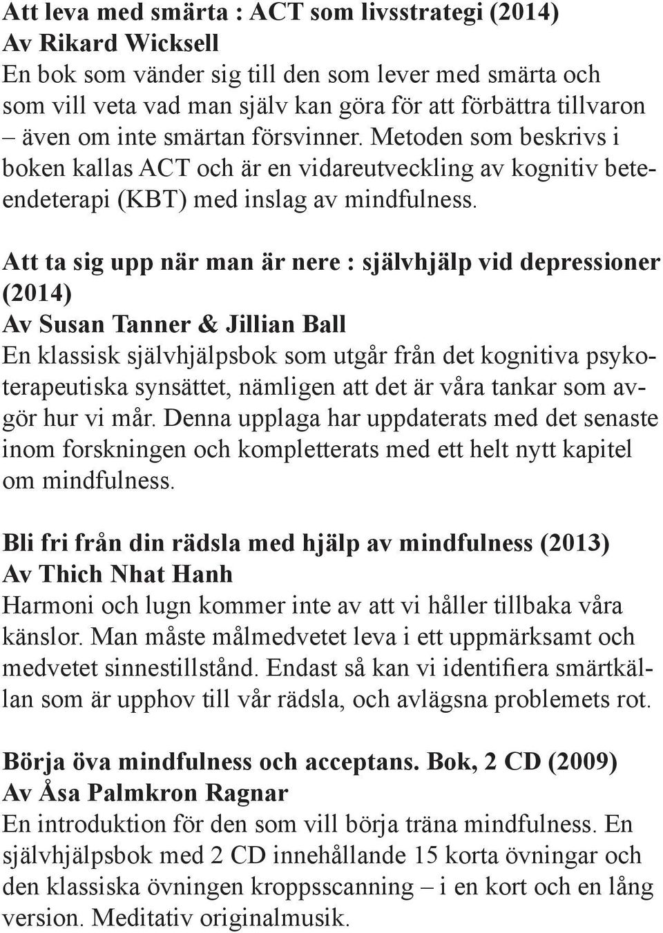 Att ta sig upp när man är nere : självhjälp vid depressioner (2014) Av Susan Tanner & Jillian Ball En klassisk självhjälpsbok som utgår från det kognitiva psykoterapeutiska synsättet, nämligen att