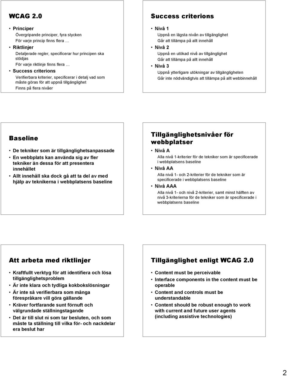 Verifierbara kriterier, specificerar i detalj vad som måste göras för att uppnå tillgänglighet Finns på flera nivåer Success criterions Nivå 1 Uppnå en lägsta nivån av tillgänglighet Går att tillämpa