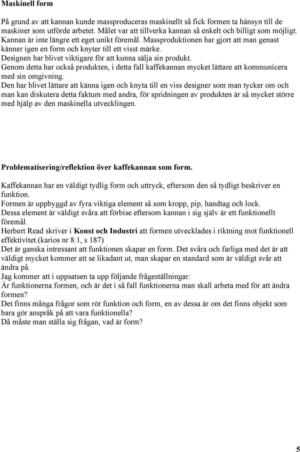 Designen har blivet viktigare för att kunna sälja sin produkt. Genom detta har också produkten, i detta fall kaffekannan mycket lättare att kommunicera med sin omgivning.