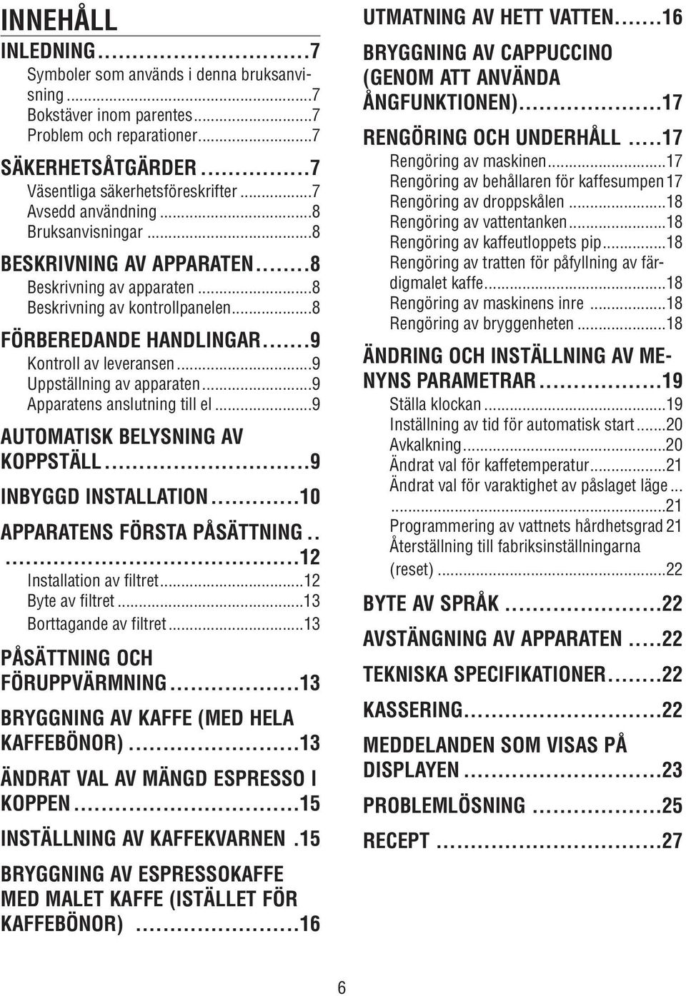 ..9 Uppställning av apparaten...9 Apparatens anslutning till el...9 AUTOMATISK BELYSNING AV KOPPSTÄLL...9 INBYGGD INSTALLATION...10 APPARATENS FÖRSTA PÅSÄTTNING.....12 Installation av filtret.