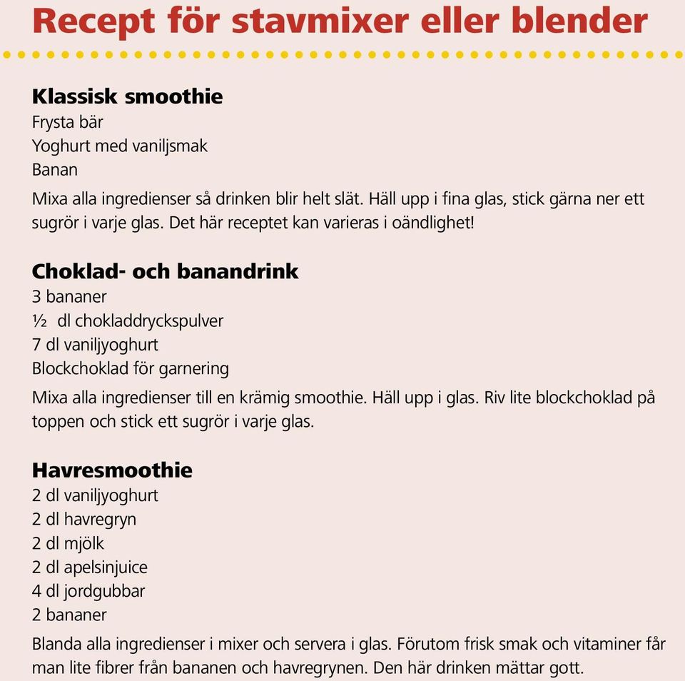 Choklad- och banandrink 3 bananer ½ dl chokladdryckspulver 7 dl vaniljyoghurt Blockchoklad för garnering Mixa alla ingredienser till en krämig smoothie. Häll upp i glas.