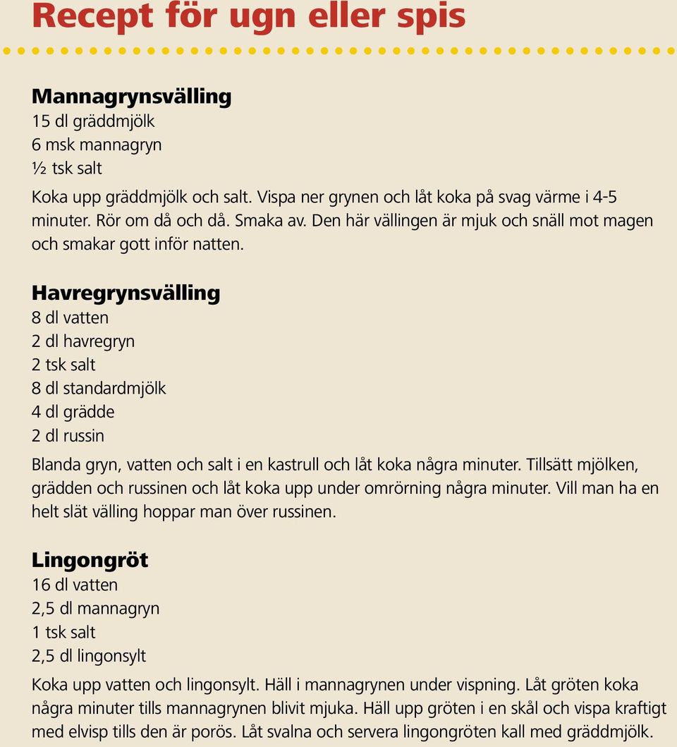 Havregrynsvälling 8 dl vatten 2 dl havregryn 2 tsk salt 8 dl standardmjölk 4 dl grädde 2 dl russin Blanda gryn, vatten och salt i en kastrull och låt koka några minuter.