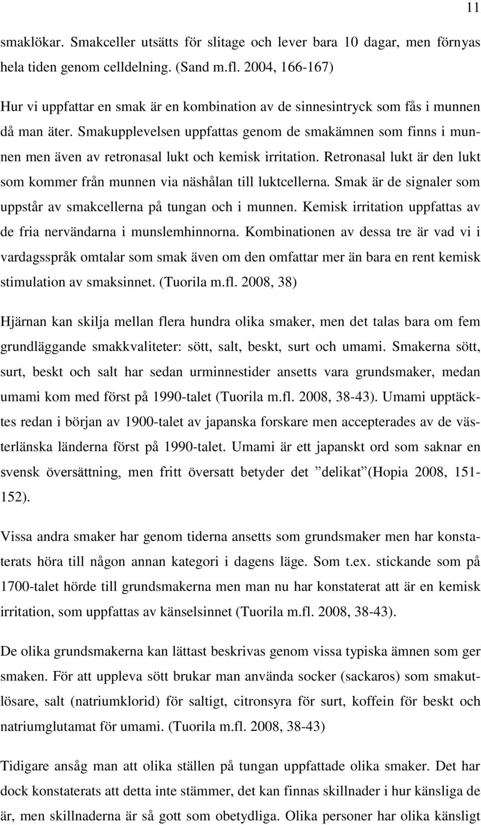 Smakupplevelsen uppfattas genom de smakämnen som finns i munnen men även av retronasal lukt och kemisk irritation. Retronasal lukt är den lukt som kommer från munnen via näshålan till luktcellerna.