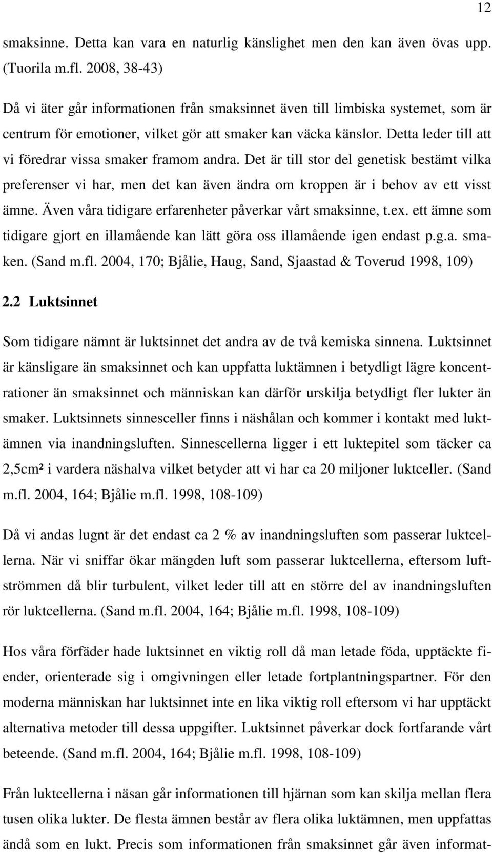 Detta leder till att vi föredrar vissa smaker framom andra. Det är till stor del genetisk bestämt vilka preferenser vi har, men det kan även ändra om kroppen är i behov av ett visst ämne.