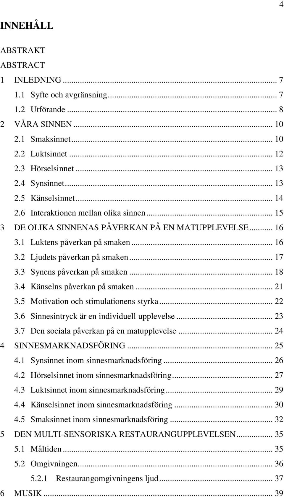 .. 17 3.3 Synens påverkan på smaken... 18 3.4 Känselns påverkan på smaken... 21 3.5 Motivation och stimulationens styrka... 22 3.6 Sinnesintryck är en individuell upplevelse... 23 3.