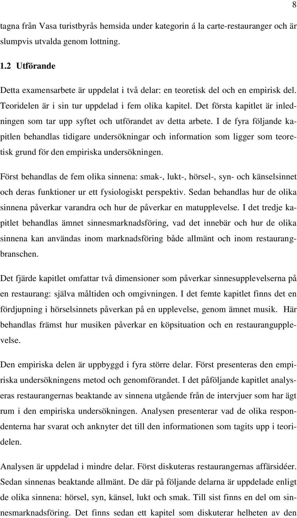 Det första kapitlet är inledningen som tar upp syftet och utförandet av detta arbete.