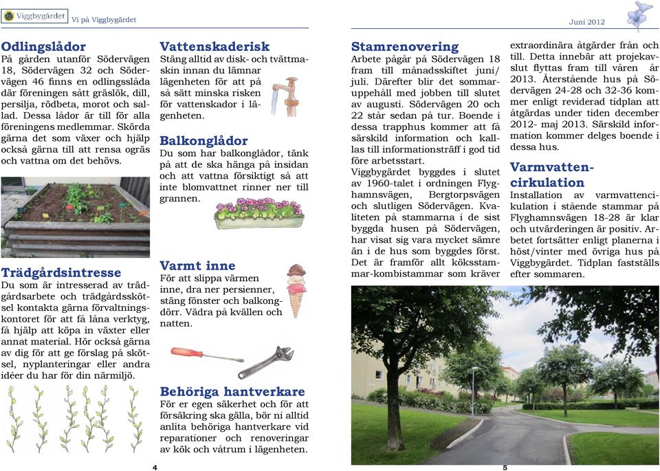 Trädgårdsintresse Du som är intresserad av trädgårdsarbete och trädgårdsskötsel kontakta gärna förvaltningskontoret för att få låna verktyg, få hjälp att köpa in växter eller annat material.