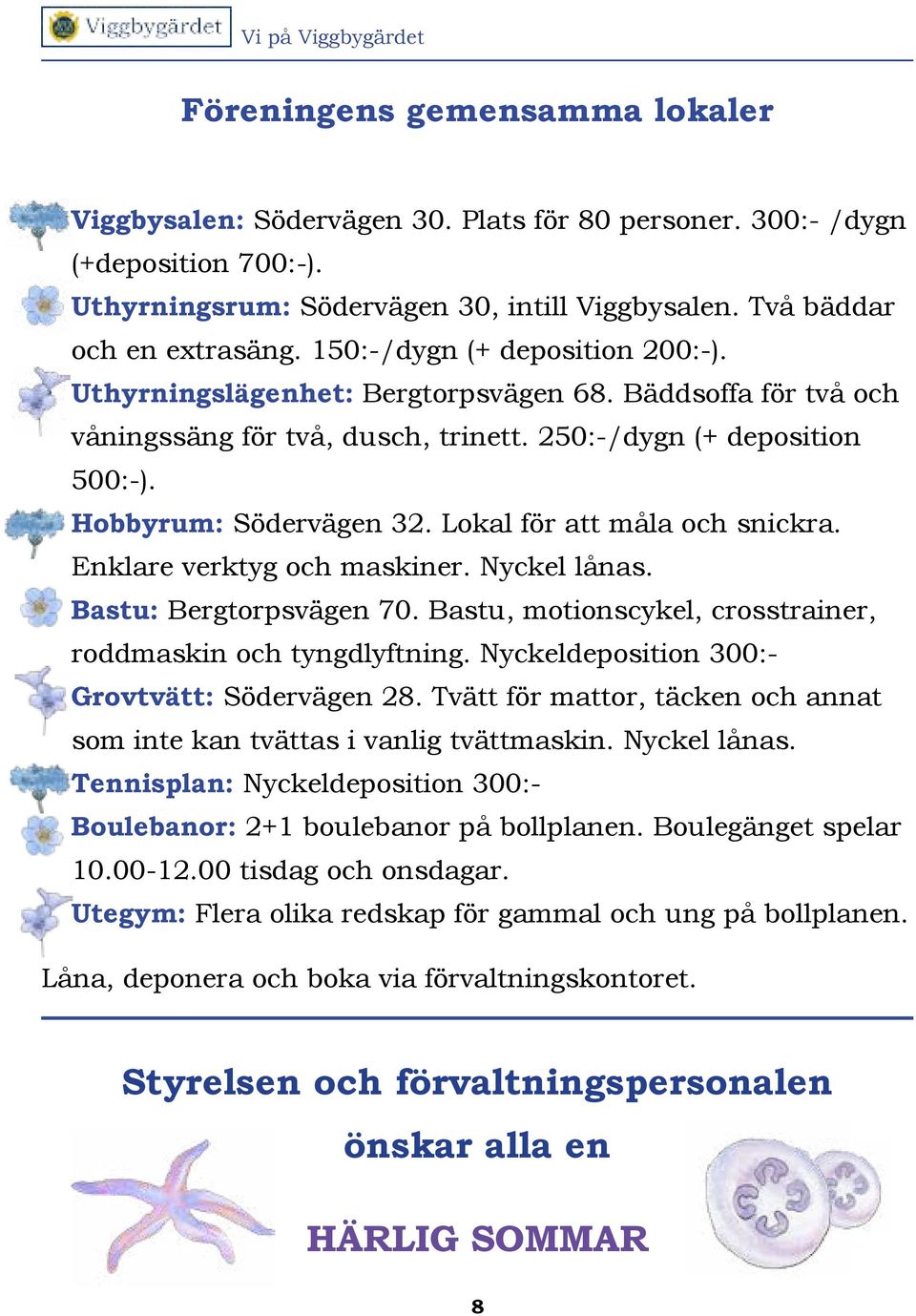 Hobbyrum: Södervägen 32. Lokal för att måla och snickra. Enklare verktyg och maskiner. Nyckel lånas. Bastu: Bergtorpsvägen 70. Bastu, motionscykel, crosstrainer, roddmaskin och tyngdlyftning.