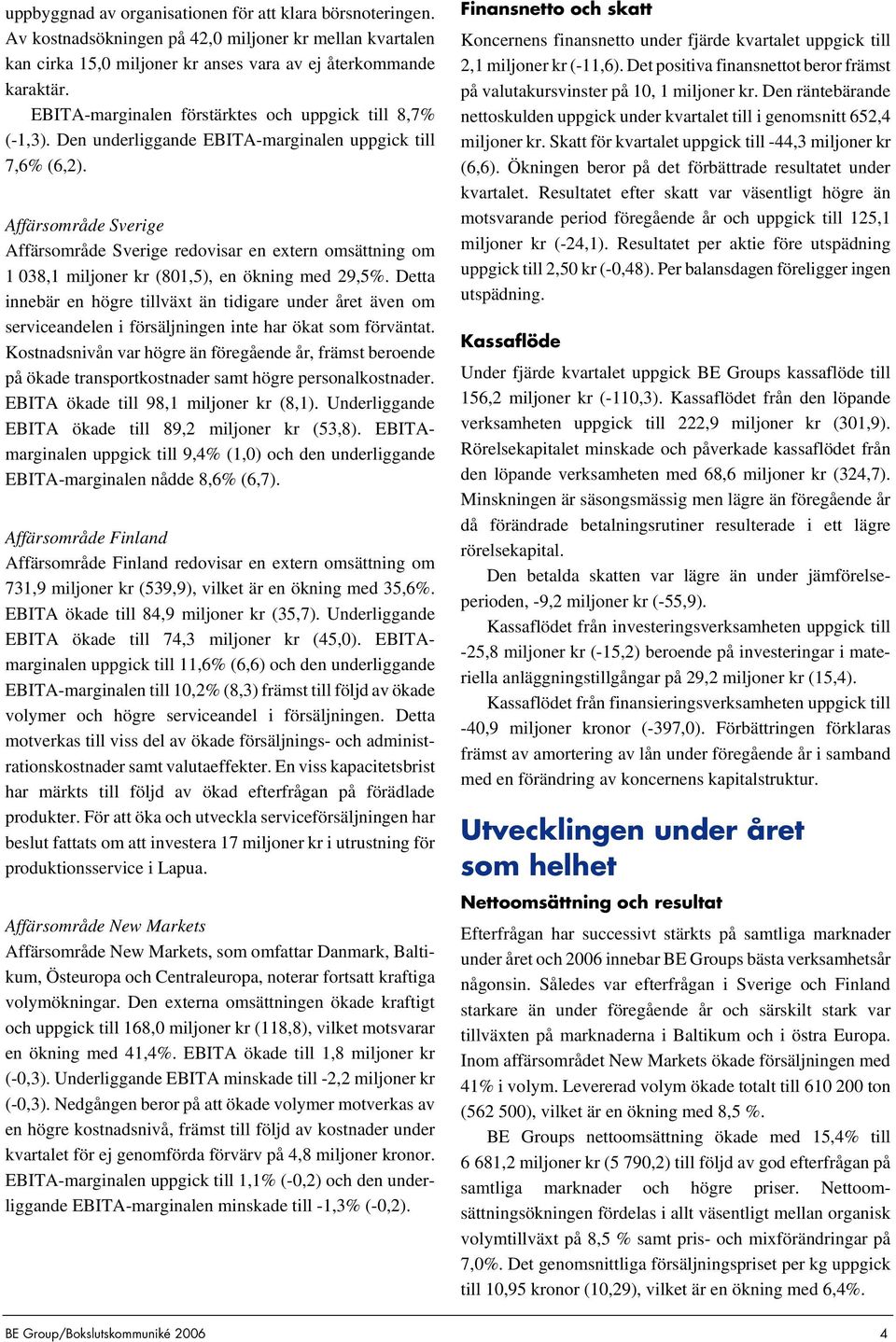 Affärsområde Sverige Affärsområde Sverige redovisar en extern omsättning om 1 038,1 miljoner kr (801,5), en ökning med 29,5%.