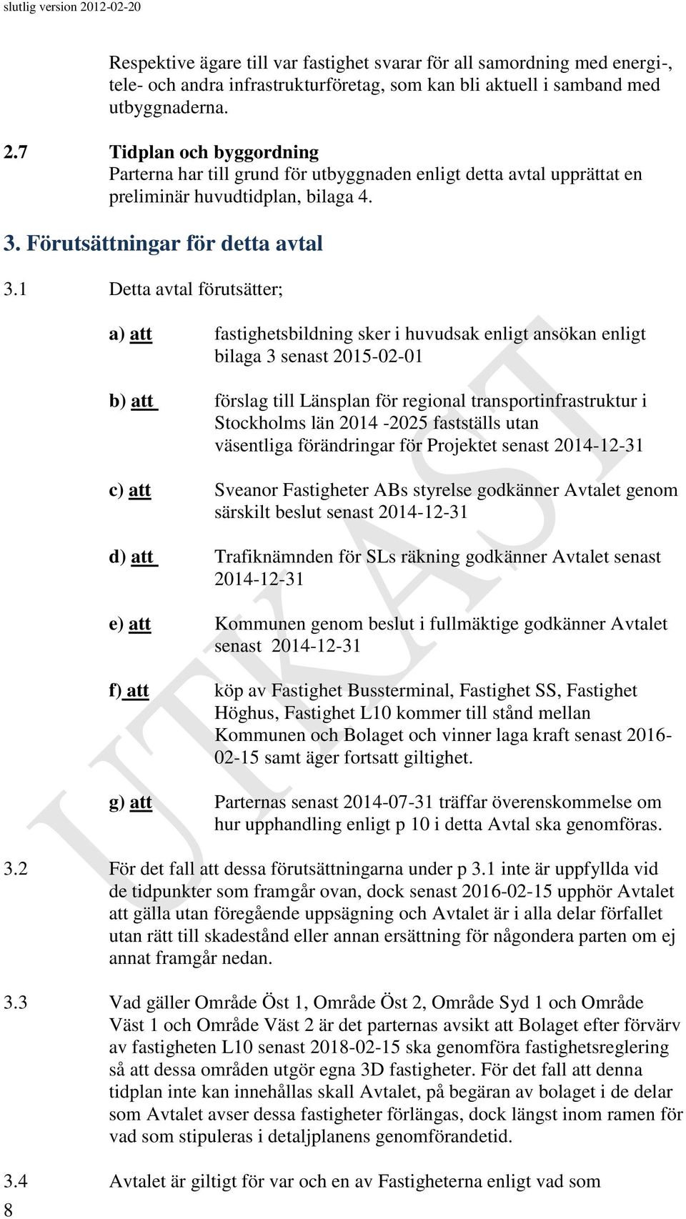 1 Detta avtal förutsätter; a) att fastighetsbildning sker i huvudsak enligt ansökan enligt bilaga 3 senast 2015-02-01 b) att förslag till Länsplan för regional transportinfrastruktur i Stockholms län