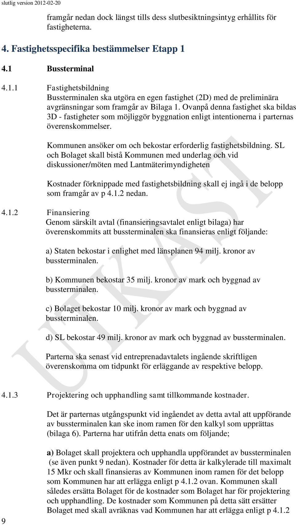 Ovanpå denna fastighet ska bildas 3D - fastigheter som möjliggör byggnation enligt intentionerna i parternas överenskommelser. Kommunen ansöker om och bekostar erforderlig fastighetsbildning.